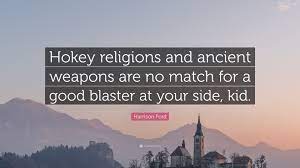 I always wonder when people use this quote if. Harrison Ford Quote Hokey Religions And Ancient Weapons Are No Match For A Good Blaster At