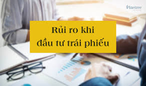 Sáu rủi ro khi đầu tư trái phiếu - PineTree Securities