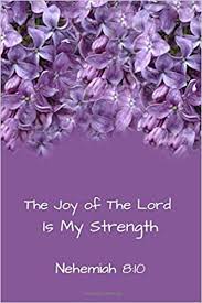 (10) for the joy of the lord is your strength this beautiful sentence is, literally, delight in jehovah is a strong refuge. The Joy Of The Lord Is My Strength Bible Verse Journal Notebook With Christian Scripture Quote Inspirational Gifts For Religious Men Women Bible Notebooks Nehemiah 8 10 Purple Flowers