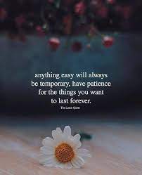 Inspirational Positive Quotes Anything Easy Will Always Be Temporary Have Patience For The Things You Want To Patience Quotes Relationship Have Patience Quotes Patience Quotes