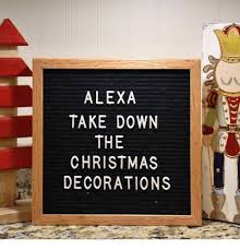 Check spelling or type a new query. Alexa Take Down The Christmas Decorations Christmas Meme On Awwmemes Com