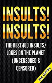 Sourced from reddit, twitter, and beyond! Insults Insults The Best 400 Insults Jokes On The Planet Uncensored Censored Jokes Insults Jokes For Adults Hilarious Funny Insults One Liners Dirty Jokes Jokes For Teens Riddles Buy Online In