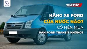 Hãng xe Ford của nước nào? Nên mua van Ford Transit không?