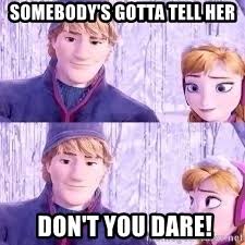 Somebody's gotta tell her Don't you dare! - frozen gonna tell him | Meme  Generator