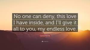 Endless love is fueled by endless freindship. Lionel Richie Quote No One Can Deny This Love I Have Inside And I Ll Give