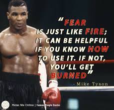 Fear Is Just Like Fire It Can Be Helpful If You Know How To Use It If Not You Ll Get Burned Mike Tyson Mike Tyson Quotes Boxing Quotes Just Like