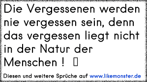 Die Vergessenen Werden Nie Vergessen Sein Denn Das Vergessen Liegt Nicht In Der Natur Der Menschen Tolle Spruche Und Zitate Auf Www Likemonster De