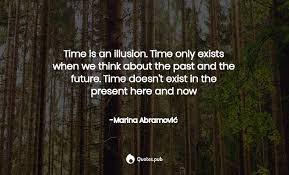 Marina abramovic famous quotes & sayings. Time Is An Illusion Time Only Exi Marina Abramovic Quotes Pub