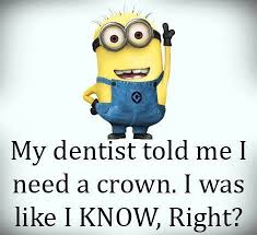 My Dentist Tole Me I Need A Crown Minions Funny Funny Minion Pictures Funny Minion Memes