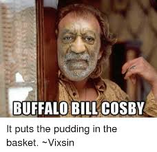 Huxtable prescribed netflix and chill? Buffalo Bill Cosby It Puts The Pudding In The Basket Vixsin Bill Cosby Meme On Me Me