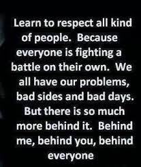 Learn To Respect All Kinds Of People Becuz Everyone Is Fighting A Battle Inspirational Quotes New Quotes Meaningful Words