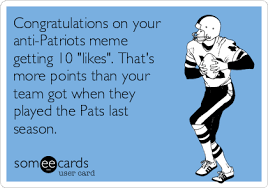 Congratulations On Your Anti Patriots Meme Getting 10 Likes That S More Points Than Your Team Got When They Played The Pats Last Season Super Bowl Ecard
