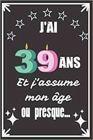 Check spelling or type a new query. Buy J Ai 39 Ans Et J Assume Mon Age Ou Presque Excellente Idee De Cadeau D Anniversaire Assez Originale Pour Femme Pour Homme Demarquez Vous Avec Ce Anniversaire Avec Humour Et Bienveillance