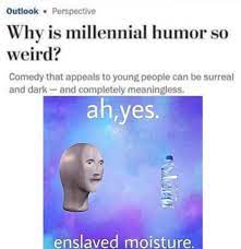 Enslaved Moisture Memes Are The Epitome Of Bizarre Millennial Humor Millennials Funny Stupid Memes Funny Memes