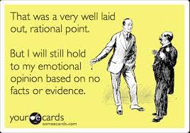 That Was A Very Well Laid Out Rational Point But I Will Still Hold To My Emotional Opinion Based On No Facts Or Evidence Thinking Of You Ecard