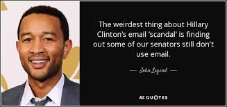 John Legend Quote The Weirdest Thing About Hillary Clinton S Email Scandal Is Finding