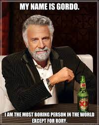 My Name Is Gordo I Am The Most Boring Person In The World Except For Rory Dos Equis Man Quickmeme
