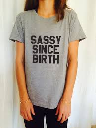 Positive vibes are essential for maintaining a high spirit in life. Sassy Since Birth T Shirt Unisex Womens Gifts Girls Tumblr Funny Slogan Fangirls Shirt Daughter Gift Cute Gifts Birthday Teens Teenager Clothes T Shirt Fashion