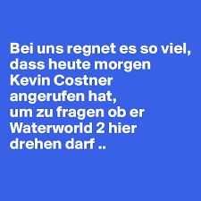 Abends sind in regen teile des himmels mit wolken bedeckt bei werten von 14 bis zu 16°c. Bei Uns Regnet Es So Viel Dass Heute Morgen Kevin Costner Angerufen Hat Um Zu Fragen Ob Er Waterworld 2 Hier Drehen Darf Post By Djzoj On Boldomatic