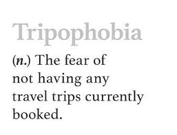 Tripophobia N The Fear Of Not Having Any Travel Trips Currently Booked Travel Quotes Travel Quotes Travel Quotes Wanderlust Holiday Quotes