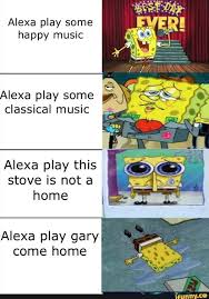 Alexa Play Some Happy Music Alexa Play This Stove Is Not A Home Alexa Play Gary Come Home Ifunny Funny Spongebob Memes Funny Dog Memes Spongebob Memes