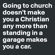 Going To Church Doesn T Make You A Christian Any More Than Standing In A Garage Makes You A Car Post By Ianboughey On Boldomatic