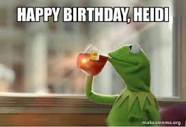 Happy Birthday Heidi Kermit Drinking Tea Make A Meme