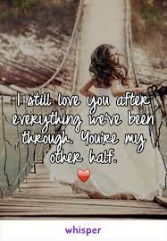 I Still Love You After Everything We Ve Been Through You Re My Other Half
