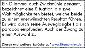 Ein Dilemma Auch Zwickmuhle Genannt Bezeichnet Eine Situation Die Zwei Wahlmoglichkeiten Bietet Welche Beide Zu Ei Tolle Spruche Und Zitate Auf Www Likemonster De