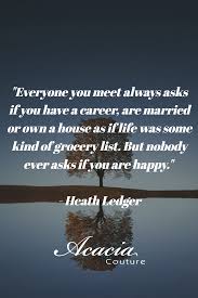 Happiness Everyone You Meet Always Asks If You Have A Career Are Married Or Own A House As If Life Kindness Quotes Heath Ledger Quotes Be Kind To Everyone