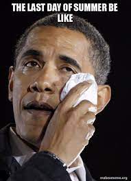 The Last Day Of Summer Be Like Crying Obama Make A Meme