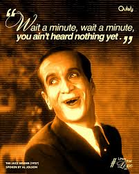 Wait a minute, wait a minute, you ain't heard nothing yet.”