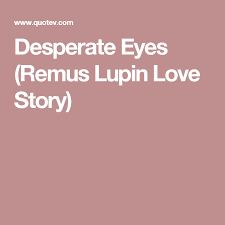 Desperate Eyes Remus Lupin Love Story Harry Potter Stories Slytherin Harry Potter Lupin Harry Potter