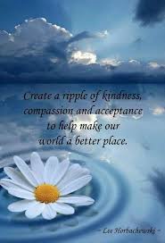 Just put a smile on your face. Create A Ripple Of Kindness Compassion And Acceptance To Help Make Our World A Better Place