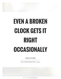 Even A Broken Clock Gets It Right Occasionally Picture Quotes