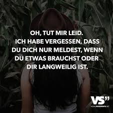 Ich Weiß Ich Hab Gesagt Ich Bin Heute Am Start Oh Tut Mir Leid Ich Habe Vergessen Dass Du Dich Nur Meldest Wenn Du Etwas Brauchst Oder Dir Langweilig Ist Visual Statements Spruche Spruche Zitate Nachdenkliche Spruche