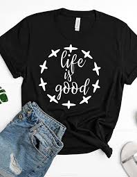 Life Is Good T Shirt T Shirt Good Vibes T Shirt Inspirational T Shirt Women T Shirt With Saying Print Clothes T Shirts For Women T Shirts With Sayings