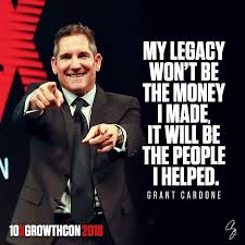  My Legacy Won T Be The Money I Made It Will Be The People I Helped Grant Cardone Grant Cardone Quotes Babe Quotes Grant Cardone