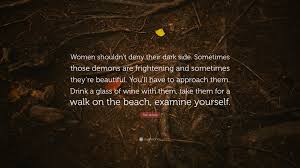 387 famous quotes about dark side: Tori Amos Quote Women Shouldn T Deny Their Dark Side Sometimes Those Demons Are Frightening And Sometimes They Re Beautiful You Ll Hav