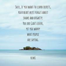 Rumi > quotes > quotable quote you were born with potential. Soul If You Want To Learn Secrets Your Heart Must Forget About Shame And Dignity You Are God S Lover Yet You Worry What People Are Saying