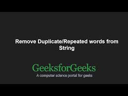 We can do this with the. Remove Duplicate Repeated Words From String Geeksforgeeks