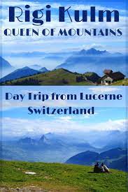 a day trip to mount rigi kulm the summit of the queen of the mountains kulm day trip trip