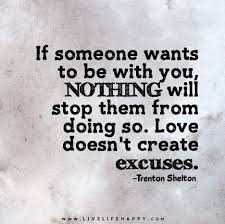 If you always make excuses to not follow through you deserve the weight of anxiety on your chest. If Someone Wants To Be With You Nothing Will Stop Them From Doing So Love Doesn T Create Excuses Inspirational Quotes Pictures Excuses Quotes Life Quotes Pictures