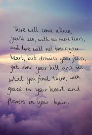 There Will Come A Time You Ll See With No More Tears And Love Will Not Break Your Heart But Dismiss You Fear Quotes Inspirational Words Inspirational Quotes