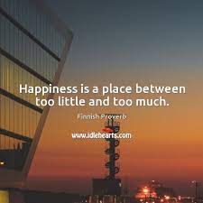 Happiness Is A Place Between Too Little And Too Much Idlehearts