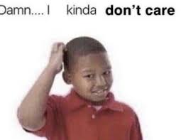 Damn I Kinda Don T Care Reactionpics