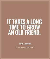 It Takes A Long Time To Grow An Old Friend Picture Quotes