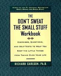 The traditional quote is don't sweat the small stuff: The Don T Sweat The Small Stuff Workbook Exercises Questions And Self Tests To Help You Keep The Little Thin Workbook Writing A Book Review Richard Carlson