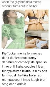 You can also consider them as morbid jokes and offensive jokes. When The Guy Behind A Meme Account Turns Out To Be Hot Onetflixs Piefucker Meme Lol Memes Dank Dankmemes Funny Darkhumor Comedy Life Spanish Lmao Chill Haha Couples Hitler Funnypictures Hilarious Dirty