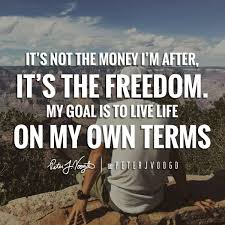 The Only Limits In Life Are The Ones You Make Meaning It S Not The Money I M After It S The Freedom My Goal Is To Live Life On My Own Terms Live Life Life Freedom